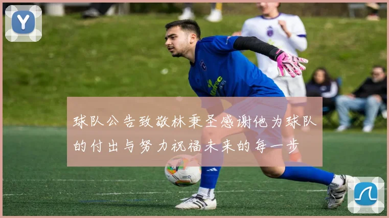 球队公告致敬林秉圣感谢他为球队的付出与努力祝福未来的每一步