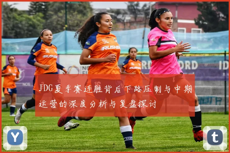 JDG夏季赛连胜背后下路压制与中期运营的深度分析与复盘探讨
