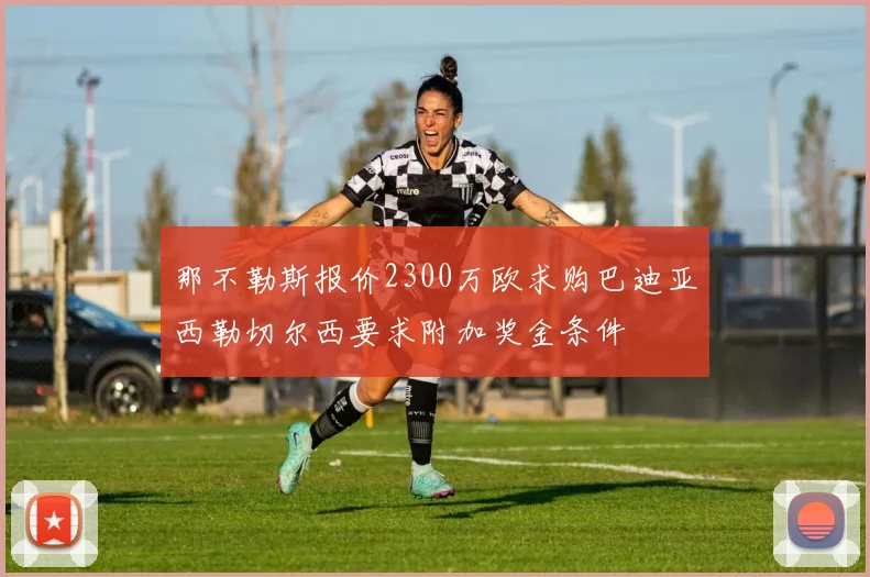 那不勒斯报价2300万欧求购巴迪亚西勒切尔西要求附加奖金条件