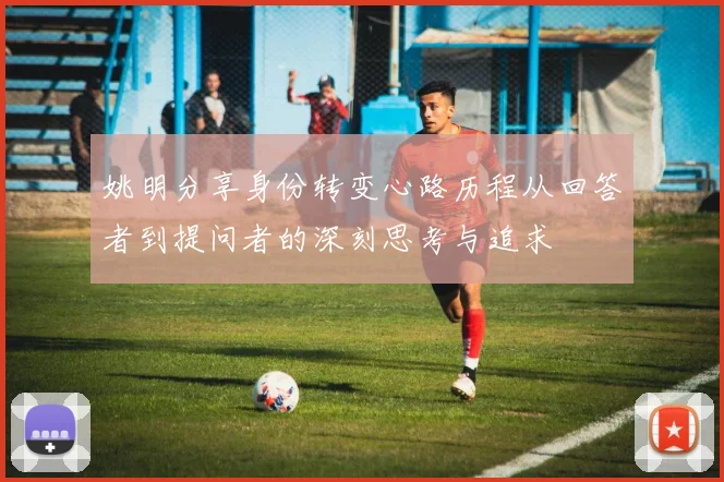 姚明分享身份转变心路历程从回答者到提问者的深刻思考与追求