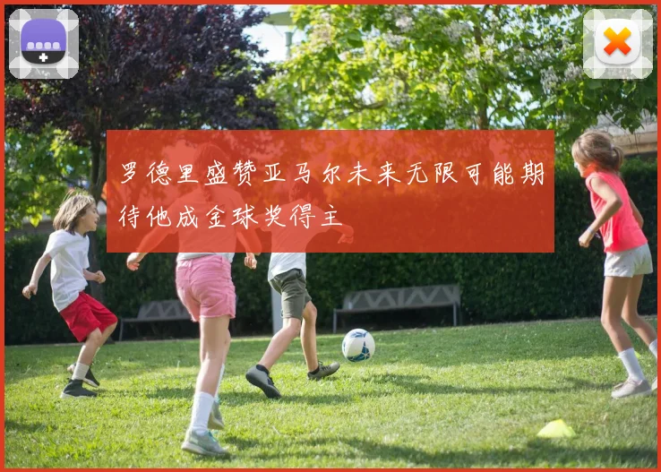 罗德里盛赞亚马尔未来无限可能期待他成金球奖得主