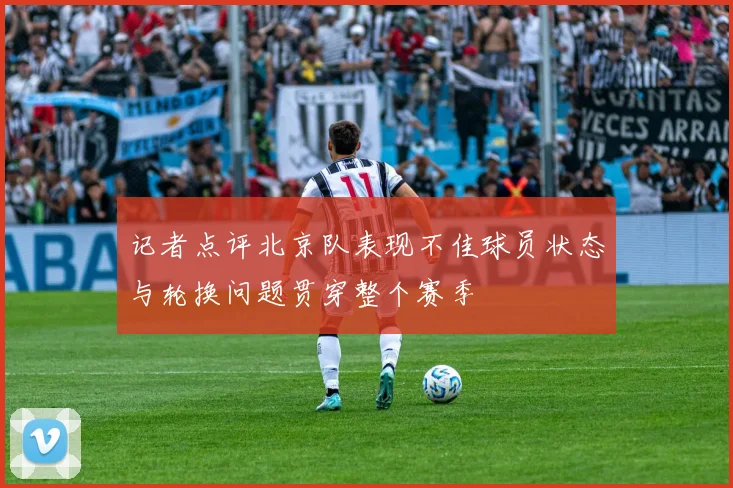 记者点评北京队表现不佳球员状态与轮换问题贯穿整个赛季