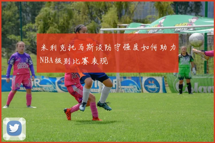 米利克托马斯谈防守强度如何助力NBA级别比赛表现
