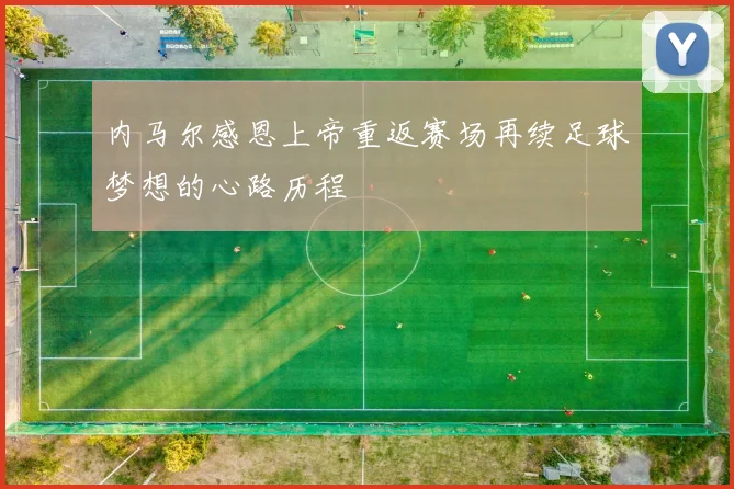 内马尔感恩上帝重返赛场再续足球梦想的心路历程