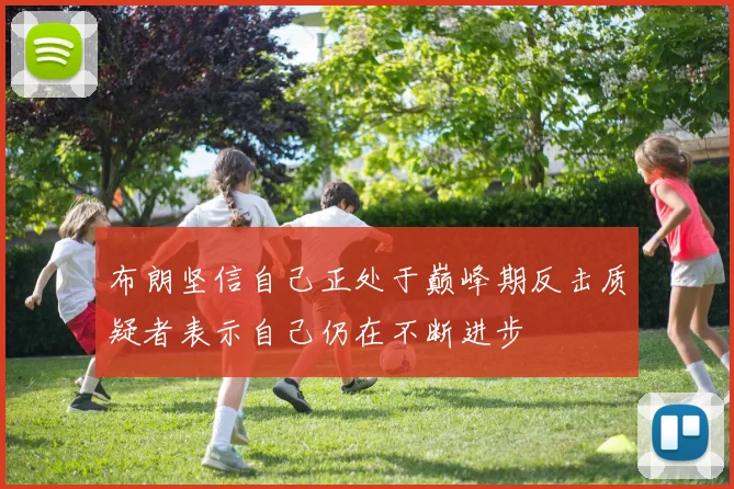 布朗坚信自己正处于巅峰期反击质疑者表示自己仍在不断进步