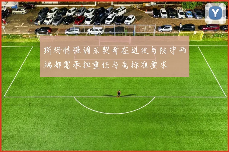 斯玛特强调东契奇在进攻与防守两端都需承担重任与高标准要求