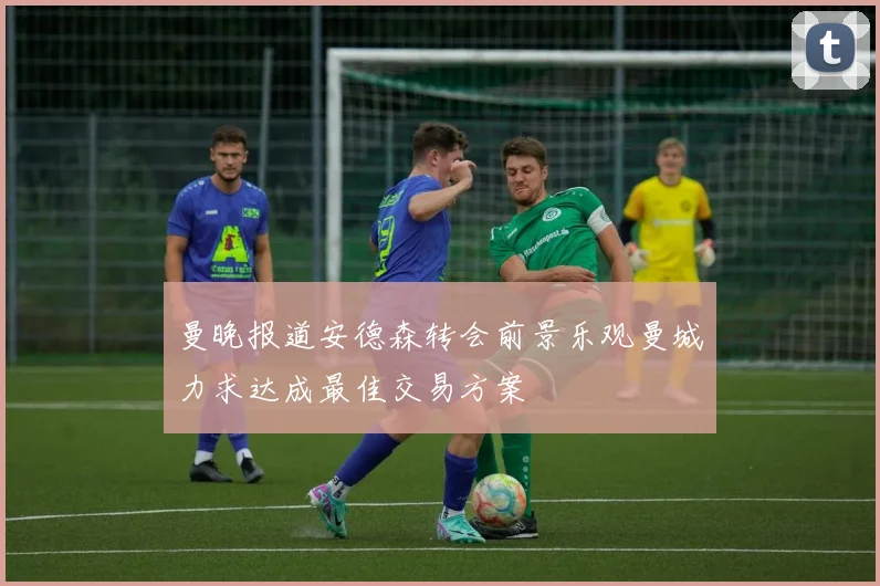 曼晚报道安德森转会前景乐观曼城力求达成最佳交易方案