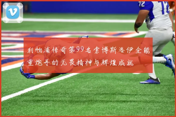 利物浦传奇第99名索博斯洛伊全能重炮手的无畏精神与辉煌成就