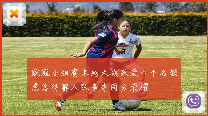 欧冠小组赛末轮大战来袭六个名额悬念待解八队争夺同分荣耀