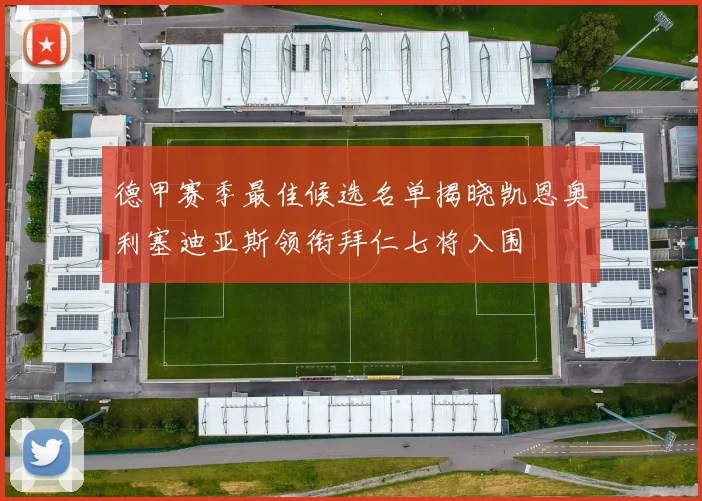 德甲赛季最佳候选名单揭晓凯恩奥利塞迪亚斯领衔拜仁七将入围