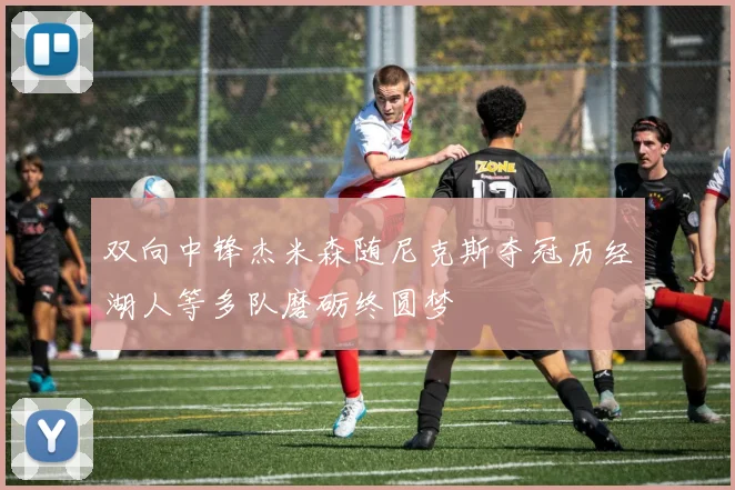 双向中锋杰米森随尼克斯夺冠历经湖人等多队磨砺终圆梦