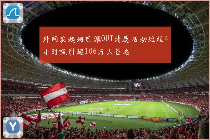 外网发起姆巴佩OUT请愿活动短短4小时吸引超106万人签名