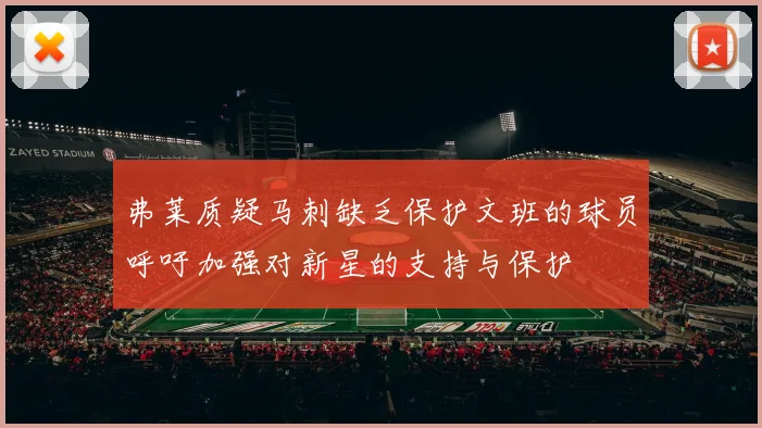弗莱质疑马刺缺乏保护文班的球员呼吁加强对新星的支持与保护