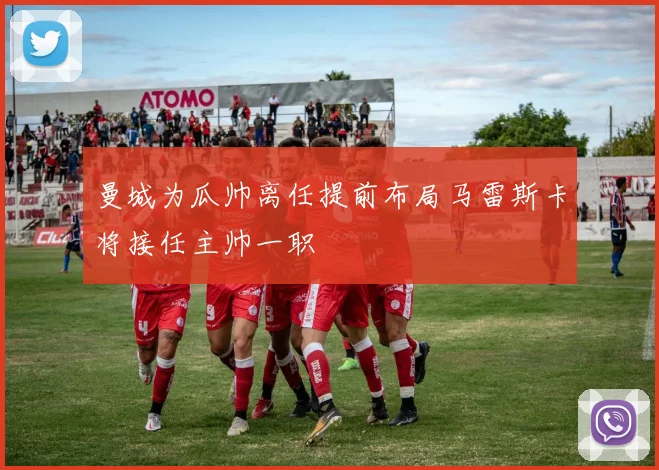 曼城为瓜帅离任提前布局马雷斯卡将接任主帅一职