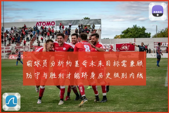前球员分析约基奇未来目标需兼顾防守与胜利才能跻身历史级别内线行列