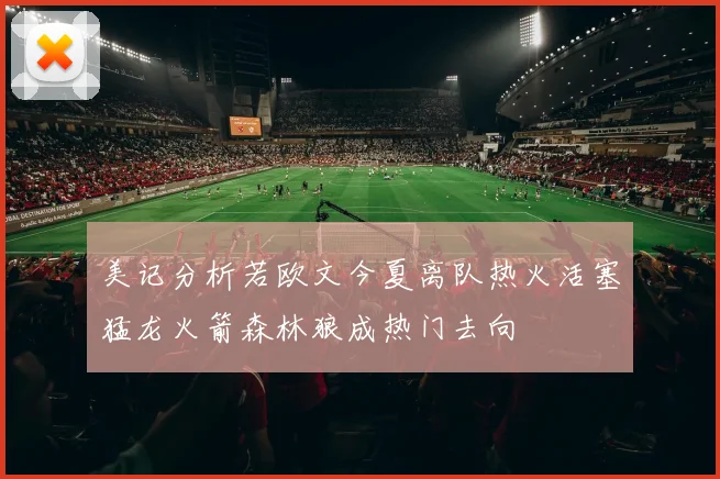 美记分析若欧文今夏离队热火活塞猛龙火箭森林狼成热门去向